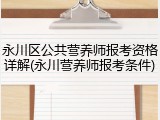 永川区公共营养师报考资格详解(永川营养师报考条件)