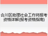 合川区助理社会工作师报考资格详解(报考资格指南)