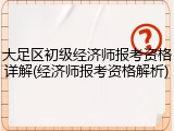 大足区初级经济师报考资格详解(经济师报考资格解析)