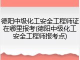 德阳中级化工安全工程师证在哪里报考(德阳中级化工安全工程师报考点)