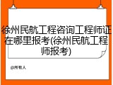 徐州民航工程咨询工程师证在哪里报考(徐州民航工程师报考)