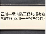 四川一级消防工程师报考资格详解(四川一消报考条件)