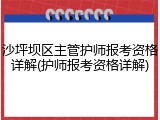 沙坪坝区主管护师报考资格详解(护师报考资格详解)