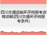 四川交通运输环评师报考资格详解(四川交通环评师报考条件)