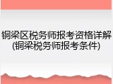 铜梁区税务师报考资格详解(铜梁税务师报考条件)