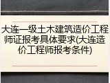 大连一级土木建筑造价工程师证报考具体要求(大连造价工程师报考条件)