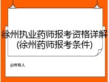 徐州执业药师报考资格详解(徐州药师报考条件)