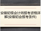 安徽初级会计师报考资格详解(安徽初会报考条件)