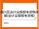 南川区会计实操报考资格详解(会计实操报考资格)