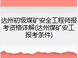 达州初级煤矿安全工程师报考资格详解(达州煤矿安工报考条件)