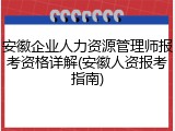 安徽企业人力资源管理师报考资格详解(安徽人资报考指南)