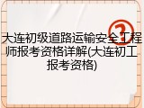 大连初级道路运输安全工程师报考资格详解(大连初工报考资格)