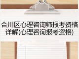 合川区心理咨询师报考资格详解(心理咨询报考资格)