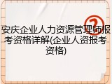 安庆企业人力资源管理师报考资格详解(企业人资报考资格)