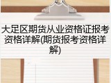 大足区期货从业资格证报考资格详解(期货报考资格详解)