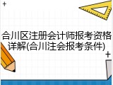 合川区注册会计师报考资格详解(合川注会报考条件)