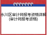 永川区审计师报考资格详解(审计师报考资格)