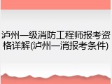 泸州一级消防工程师报考资格详解(泸州一消报考条件)