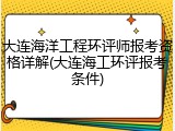 大连海洋工程环评师报考资格详解(大连海工环评报考条件)
