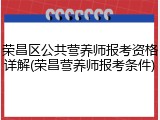 荣昌区公共营养师报考资格详解(荣昌营养师报考条件)