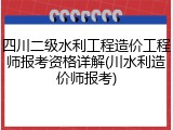 四川二级水利工程造价工程师报考资格详解(川水利造价师报考)