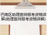 巴南区助理医师报考资格详解(助理医师报考资格详解)