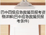 巴中四级应急救援员报考资格详解(巴中应急救援员报考条件)