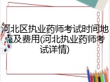 河北区执业药师考试时间地点及费用(河北执业药师考试详情)