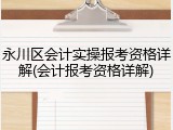 永川区会计实操报考资格详解(会计报考资格详解)