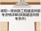德阳一级铁路工程建造师报考资格详解(铁路建造师报考条件)