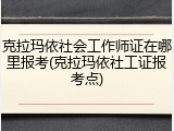 克拉玛依社会工作师证在哪里报考(克拉玛依社工证报考点)