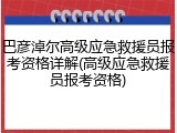 巴彦淖尔高级应急救援员报考资格详解(高级应急救援员报考资格)