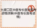 大渡口区中医专长医师报考资格详解(中医专长报考资格)