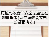 克拉玛依食品安全总监证在哪里报考(克拉玛依食安总监证报考点)