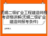 无锡二级矿业工程建造师报考资格详解(无锡二级矿业建造师报考条件)