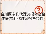 合川区专利代理师报考资格详解(专利代理师报考条件)