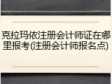 克拉玛依注册会计师证在哪里报考(注册会计师报名点)