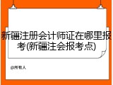 新疆注册会计师证在哪里报考(新疆注会报考点)