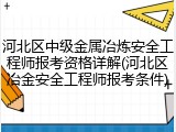 河北区中级金属冶炼安全工程师报考资格详解(河北区冶金安全工程师报考条件)