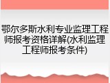 鄂尔多斯水利专业监理工程师报考资格详解(水利监理工程师报考条件)