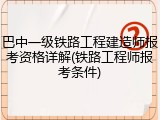 巴中一级铁路工程建造师报考资格详解(铁路工程师报考条件)