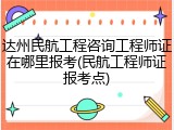 达州民航工程咨询工程师证在哪里报考(民航工程师证报考点)