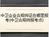 中卫企业合规师证在哪里报考(中卫合规师报考点)