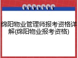 绵阳物业管理师报考资格详解(绵阳物业报考资格)