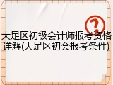 大足区初级会计师报考资格详解(大足区初会报考条件)