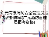 广元高级消防安全管理员报考资格详解(广元消防管理员报考资格)