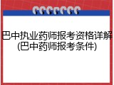 巴中执业药师报考资格详解(巴中药师报考条件)