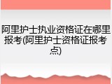 阿里护士执业资格证在哪里报考(阿里护士资格证报考点)