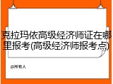 克拉玛依高级经济师证在哪里报考(高级经济师报考点)