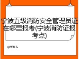 宁波五级消防安全管理员证在哪里报考(宁波消防证报考点)